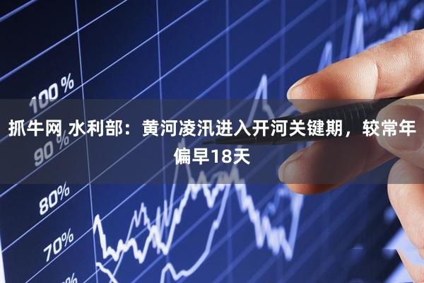 抓牛网 水利部：黄河凌汛进入开河关键期，较常年偏早18天