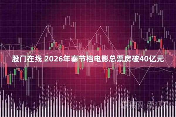 股门在线 2026年春节档电影总票房破40亿元