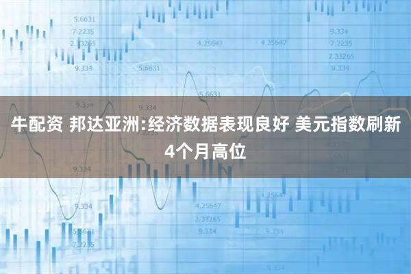 牛配资 邦达亚洲:经济数据表现良好 美元指数刷新4个月高位