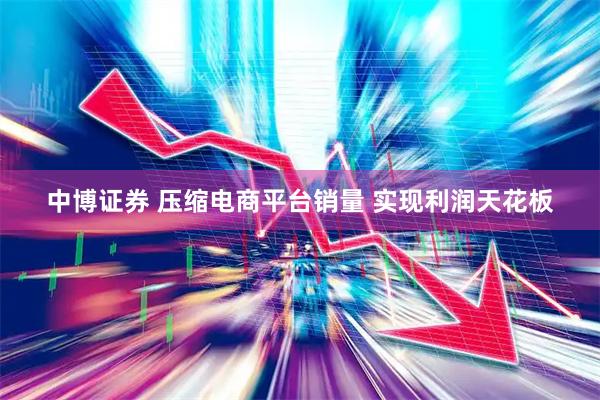 中博证券 压缩电商平台销量 实现利润天花板