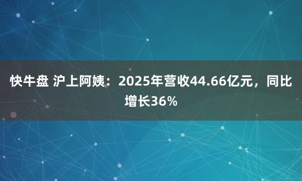 快牛盘 沪上阿姨：2025年营收44.66亿元，同比增长36%