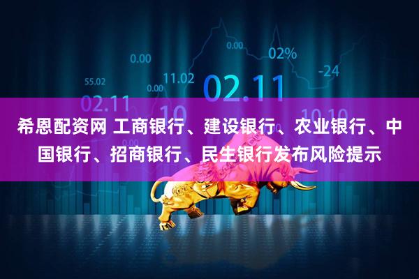 希恩配资网 工商银行、建设银行、农业银行、中国银行、招商银行、民生银行发布风险提示