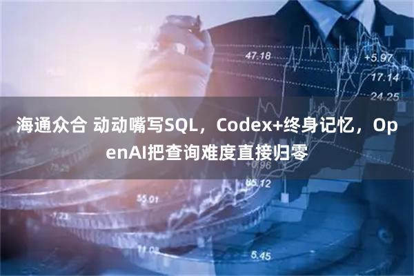 海通众合 动动嘴写SQL，Codex+终身记忆，OpenAI把查询难度直接归零