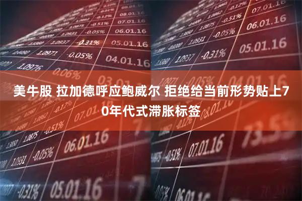 美牛股 拉加德呼应鲍威尔 拒绝给当前形势贴上70年代式滞胀标签