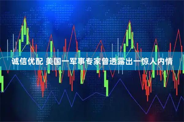 诚信优配 美国一军事专家曾透露出一惊人内情