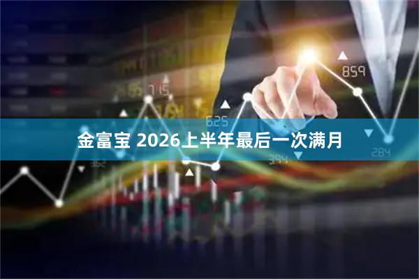 金富宝 2026上半年最后一次满月
