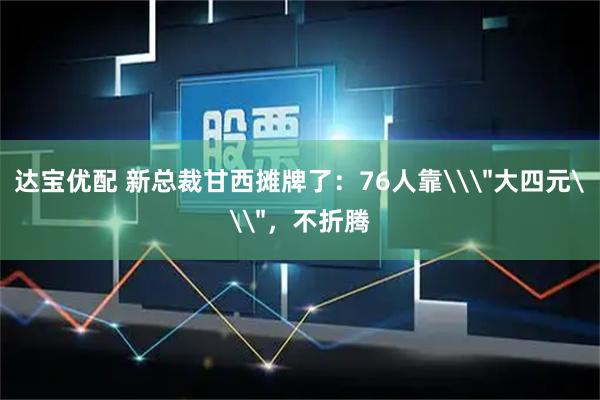 达宝优配 新总裁甘西摊牌了：76人靠\