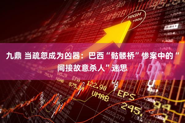 九鼎 当疏忽成为凶器：巴西“骷髅桥”惨案中的“间接故意杀人”迷思
