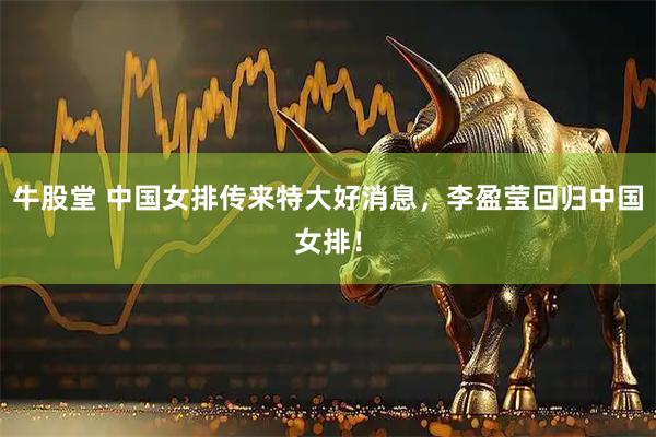 牛股堂 中国女排传来特大好消息，李盈莹回归中国女排！
