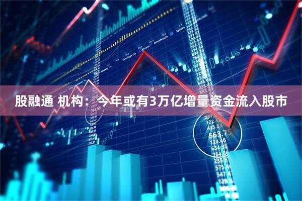 股融通 机构：今年或有3万亿增量资金流入股市