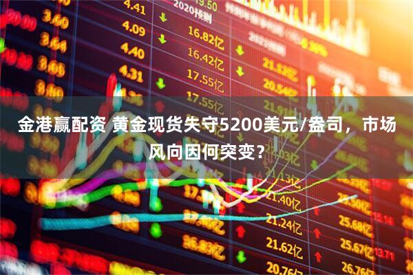 金港赢配资 黄金现货失守5200美元/盎司，市场风向因何突变？