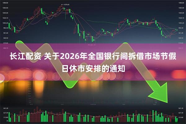 长江配资 关于2026年全国银行间拆借市场节假日休市安排的通知