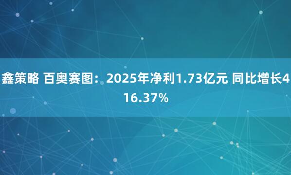 鑫策略 百奥赛图：2025年净利1.73亿元 同比增长416.37%