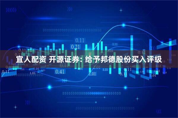 宜人配资 开源证券: 给予邦德股份买入评级