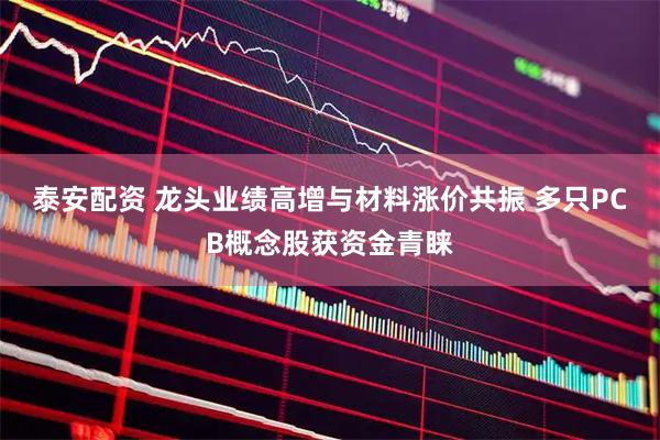 泰安配资 龙头业绩高增与材料涨价共振 多只PCB概念股获资金青睐