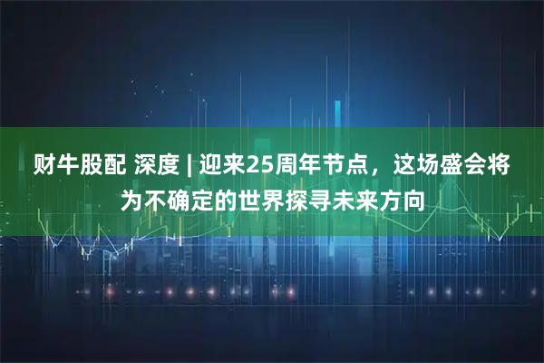 财牛股配 深度 | 迎来25周年节点，这场盛会将为不确定的世界探寻未来方向