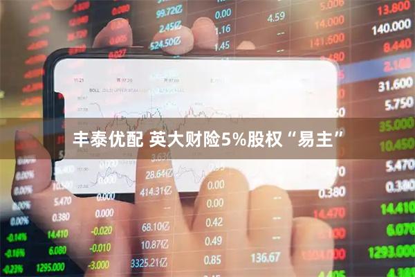 丰泰优配 英大财险5%股权“易主”
