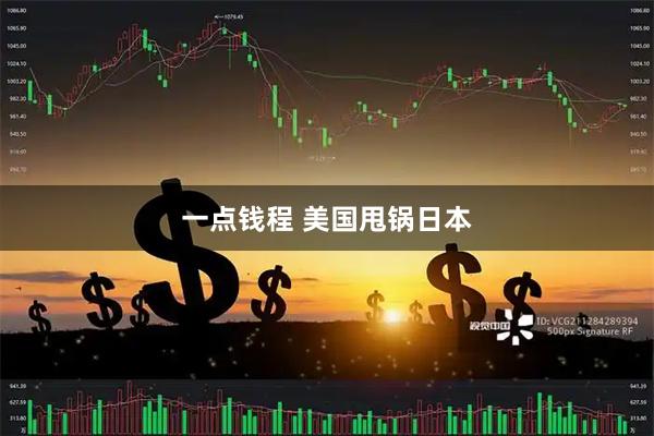 一点钱程 美国甩锅日本
