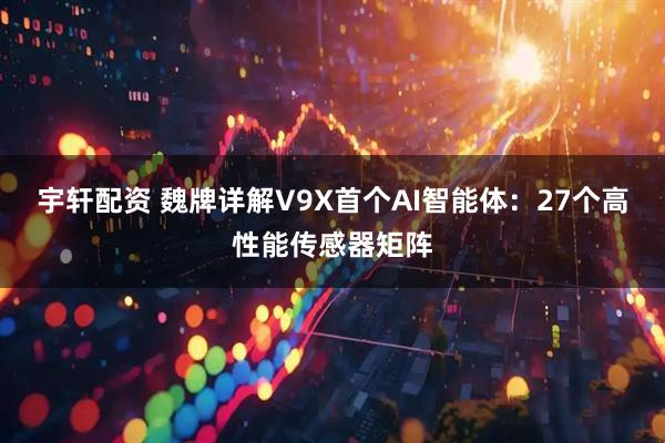 宇轩配资 魏牌详解V9X首个AI智能体：27个高性能传感器矩阵
