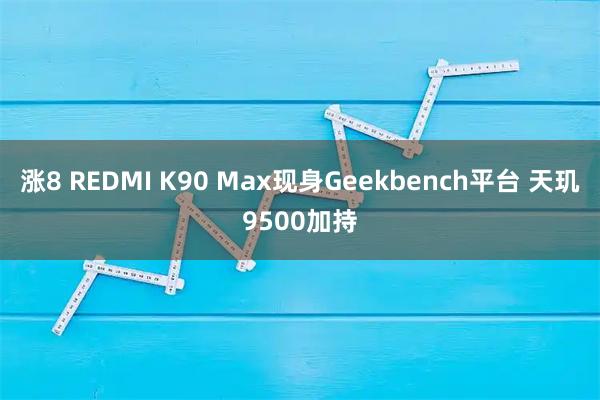 涨8 REDMI K90 Max现身Geekbench平台 天玑9500加持